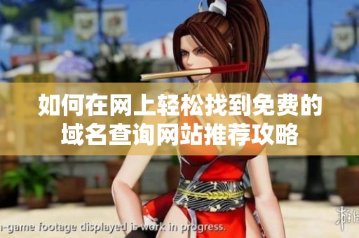 如何在网上轻松找到免费的域名查询网站推荐攻略