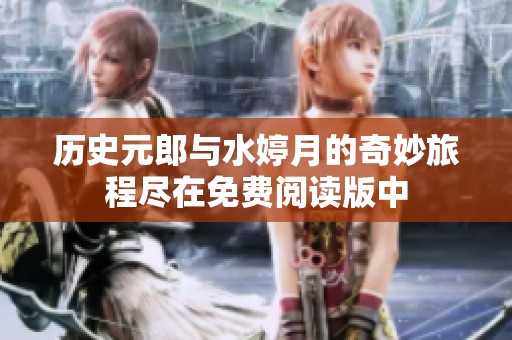 历史元郎与水婷月的奇妙旅程尽在免费阅读版中