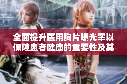 全面提升医用胸片曝光率以保障患者健康的重要性及其影响分析