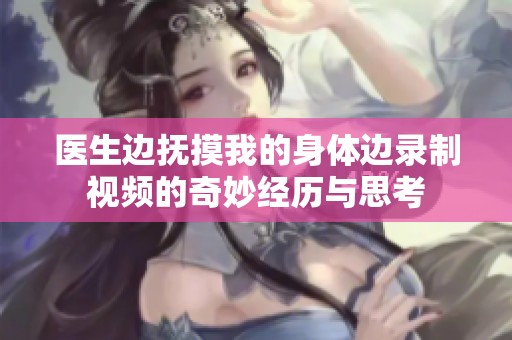 医生边抚摸我的身体边录制视频的奇妙经历与思考