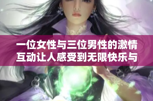 一位女性与三位男性的激情互动让人感受到无限快乐与刺激