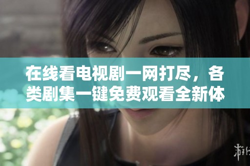 在线看电视剧一网打尽，各类剧集一键免费观看全新体验