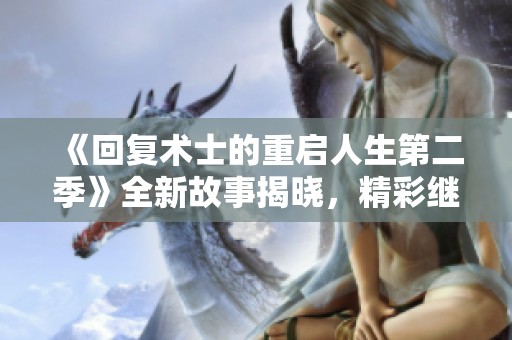 《回复术士的重启人生第二季》全新故事揭晓，精彩继续引领奇幻冒险之旅