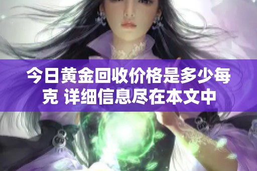 今日黄金回收价格是多少每克 详细信息尽在本文中