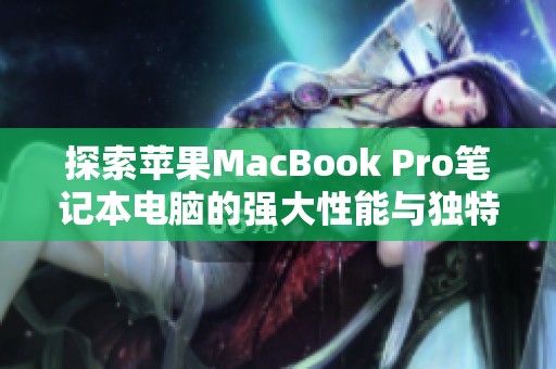 探索苹果MacBook Pro笔记本电脑的强大性能与独特设计魅力