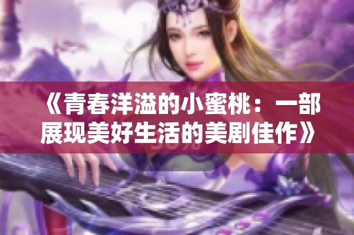 《青春洋溢的小蜜桃：一部展现美好生活的美剧佳作》