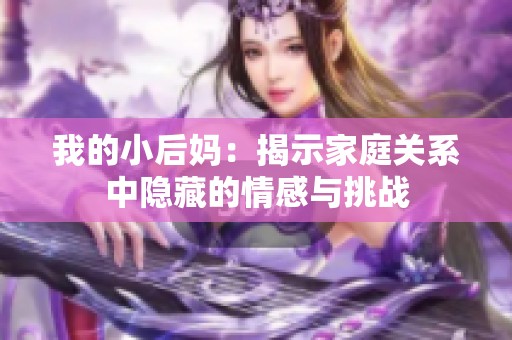 我的小后妈：揭示家庭关系中隐藏的情感与挑战