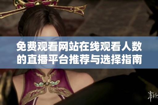 免费观看网站在线观看人数的直播平台推荐与选择指南