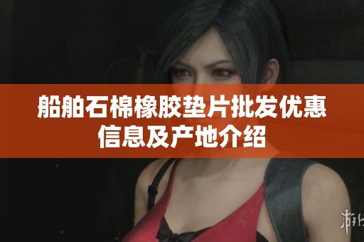 船舶石棉橡胶垫片批发优惠信息及产地介绍
