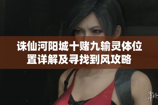 诛仙河阳城十赌九输灵体位置详解及寻找到风攻略