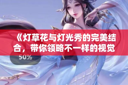 《灯草花与灯光秀的完美结合，带你领略不一样的视觉盛宴》