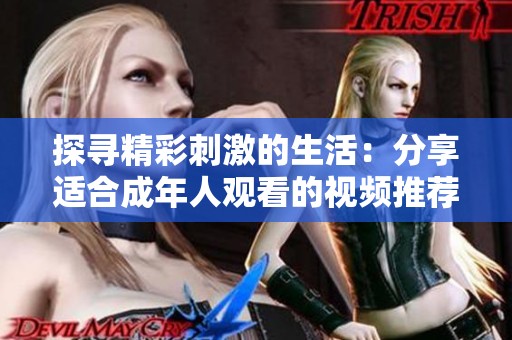 探寻精彩刺激的生活：分享适合成年人观看的视频推荐