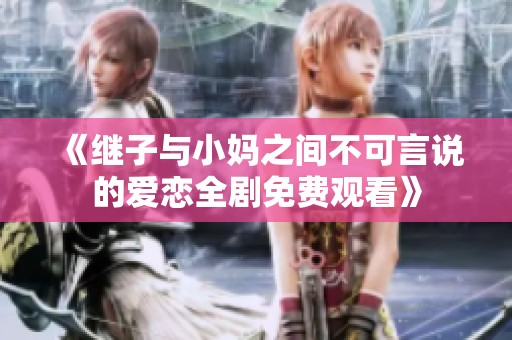 《继子与小妈之间不可言说的爱恋全剧免费观看》