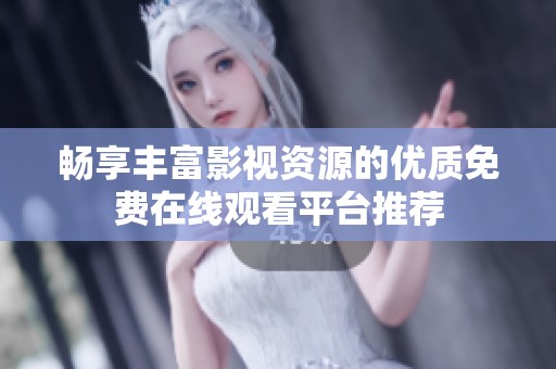 畅享丰富影视资源的优质免费在线观看平台推荐