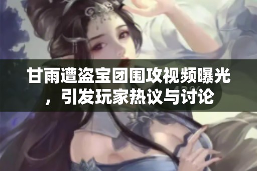 甘雨遭盗宝团围攻视频曝光，引发玩家热议与讨论