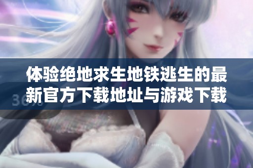 体验绝地求生地铁逃生的最新官方下载地址与游戏下载指南