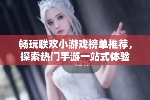 畅玩联欢小游戏榜单推荐，探索热门手游一站式体验