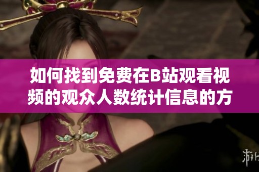 如何找到免费在B站观看视频的观众人数统计信息的方法