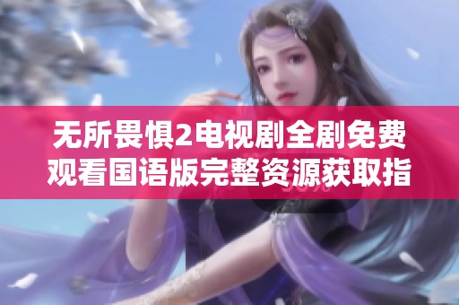 无所畏惧2电视剧全剧免费观看国语版完整资源获取指南