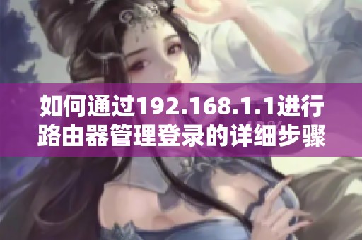 如何通过192.168.1.1进行路由器管理登录的详细步骤与注意事项