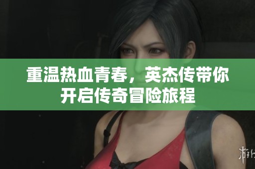 重温热血青春，英杰传带你开启传奇冒险旅程