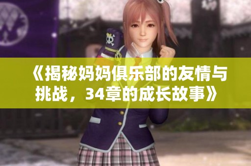 《揭秘妈妈俱乐部的友情与挑战，34章的成长故事》