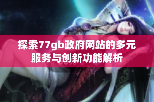 探索77gb政府网站的多元服务与创新功能解析