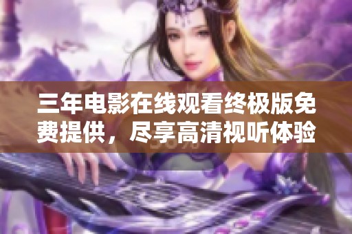 三年电影在线观看终极版免费提供，尽享高清视听体验