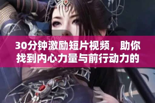 30分钟激励短片视频，助你找到内心力量与前行动力的最佳选择