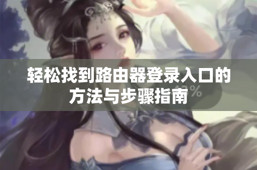 轻松找到路由器登录入口的方法与步骤指南