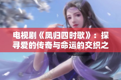 电视剧《凤归四时歌》：探寻爱的传奇与命运的交织之旅
