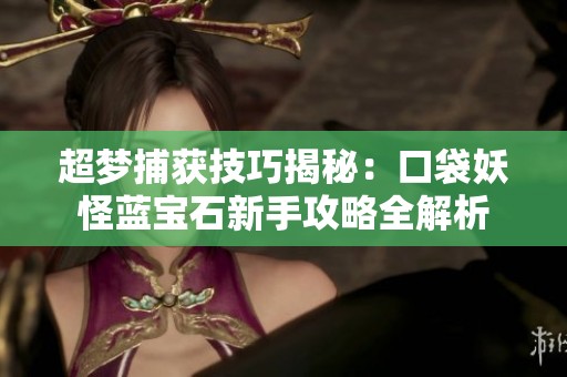 超梦捕获技巧揭秘：口袋妖怪蓝宝石新手攻略全解析