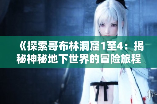《探索哥布林洞窟1至4：揭秘神秘地下世界的冒险旅程》