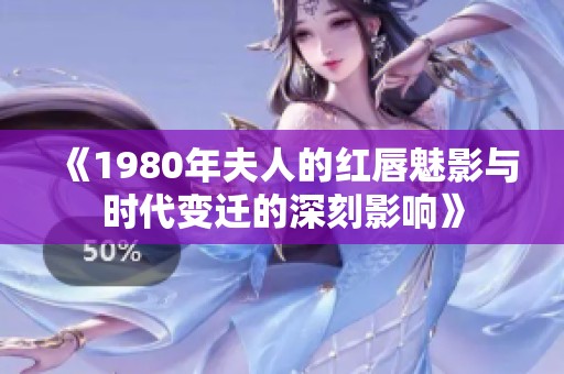 《1980年夫人的红唇魅影与时代变迁的深刻影响》