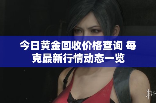今日黄金回收价格查询 每克最新行情动态一览