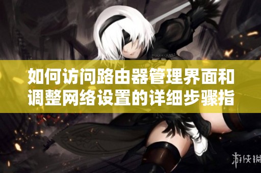 如何访问路由器管理界面和调整网络设置的详细步骤指导