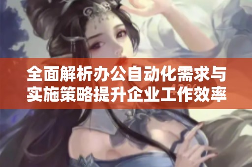 全面解析办公自动化需求与实施策略提升企业工作效率