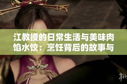 江教授的日常生活与美味肉馅水饺：烹饪背后的故事与乐趣