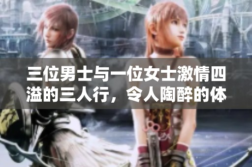 三位男士与一位女士激情四溢的三人行，令人陶醉的体验与欢愉