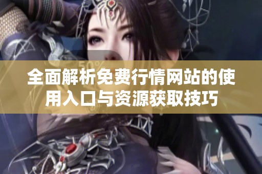 全面解析免费行情网站的使用入口与资源获取技巧
