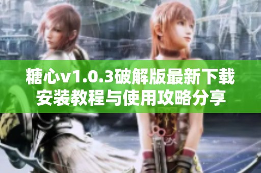 糖心v1.0.3破解版最新下载安装教程与使用攻略分享