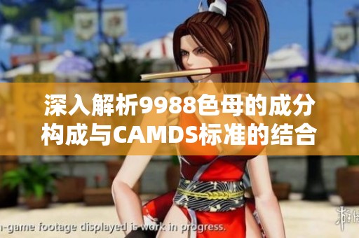 深入解析9988色母的成分构成与CAMDS标准的结合应用