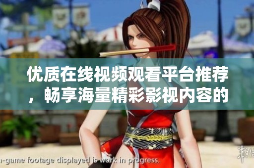 优质在线视频观看平台推荐，畅享海量精彩影视内容的完美选择