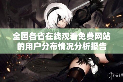 全国各省在线观看免费网站的用户分布情况分析报告