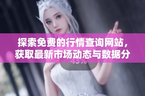 探索免费的行情查询网站，获取最新市场动态与数据分析
