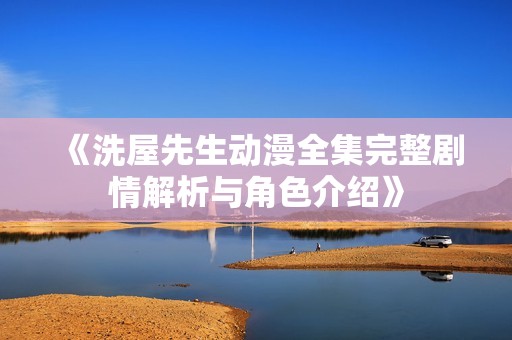 《洗屋先生动漫全集完整剧情解析与角色介绍》