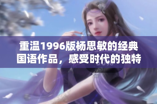 重温1996版杨思敏的经典国语作品，感受时代的独特魅力与情感深度