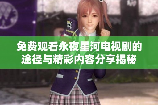 免费观看永夜星河电视剧的途径与精彩内容分享揭秘