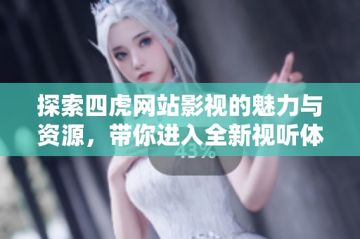 探索四虎网站影视的魅力与资源，带你进入全新视听体验