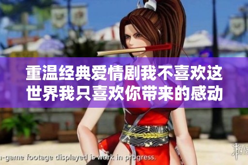 重温经典爱情剧我不喜欢这世界我只喜欢你带来的感动与思考